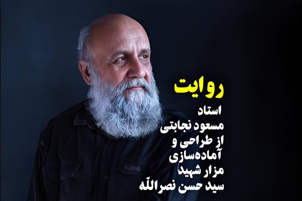  روایت استاد مسعود نجابتی از طراحی و آماده‌سازی مزار شهید سید حسن نصرالله 